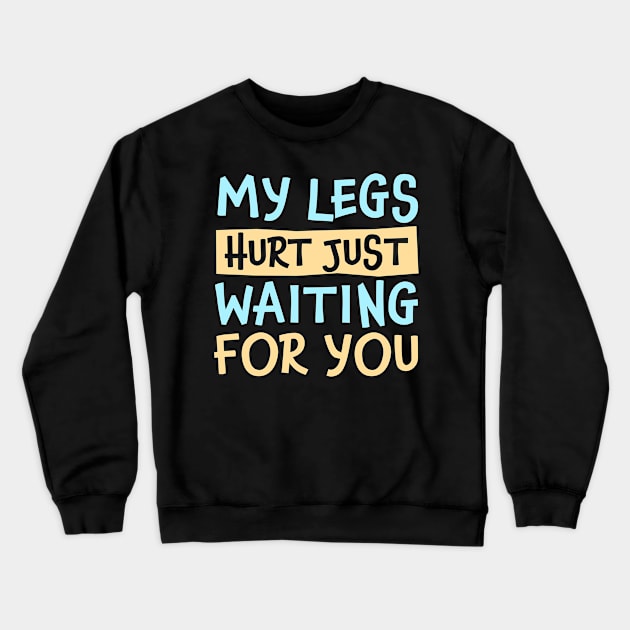 My Legs Hurt Just Waiting for you Crewneck Sweatshirt by TheDesignDepot